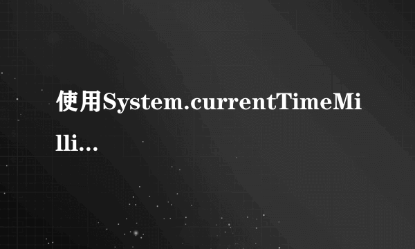 使用System.currentTimeMillis()计算当前时间