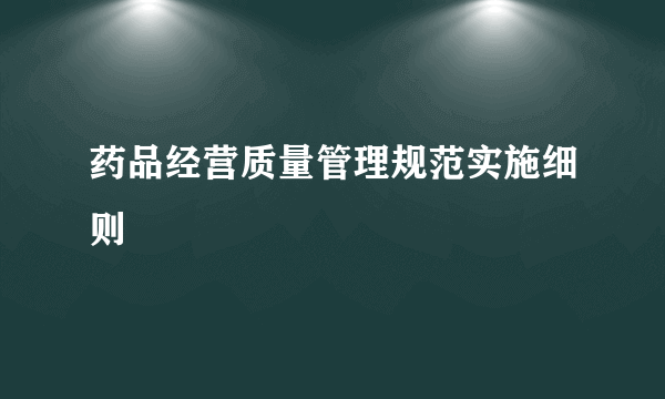 药品经营质量管理规范实施细则