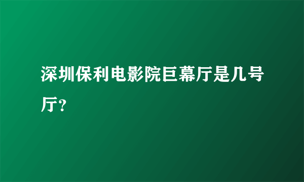 深圳保利电影院巨幕厅是几号厅？