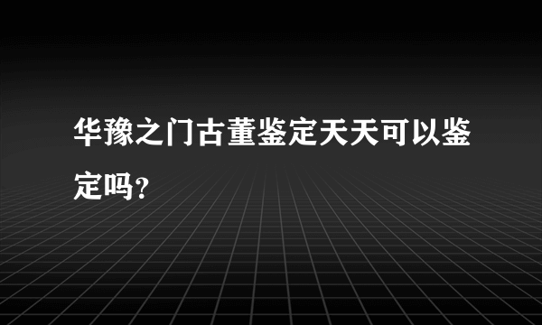 华豫之门古董鉴定天天可以鉴定吗？