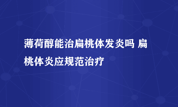 薄荷醇能治扁桃体发炎吗 扁桃体炎应规范治疗