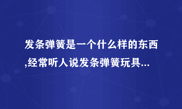 发条弹簧是一个什么样的东西,经常听人说发条弹簧玩具是什么意思?