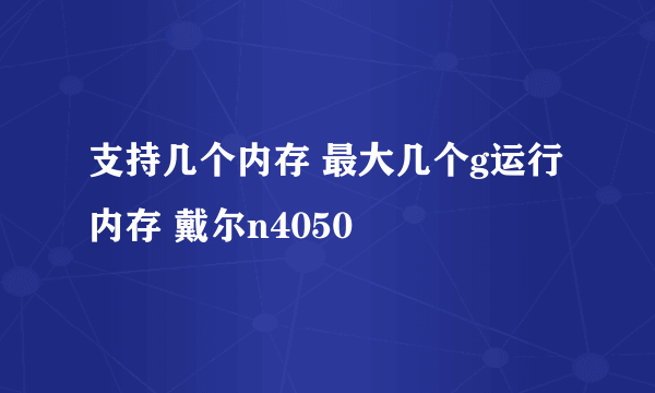 支持几个内存 最大几个g运行内存 戴尔n4050