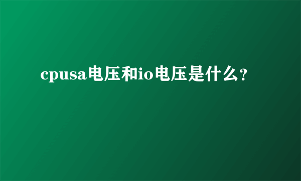 cpusa电压和io电压是什么？