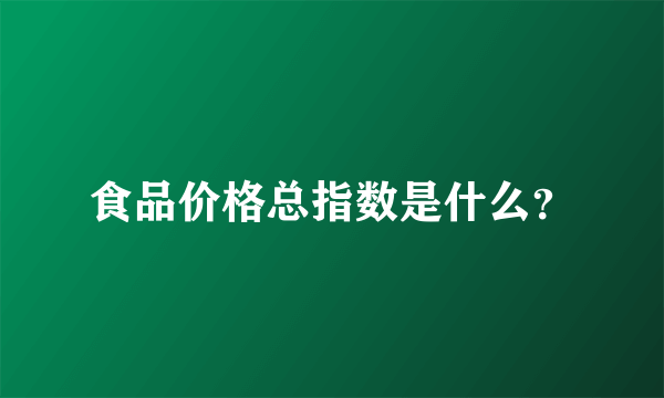 食品价格总指数是什么？