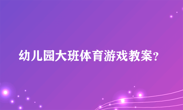 幼儿园大班体育游戏教案？