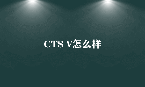 CTS V怎么样