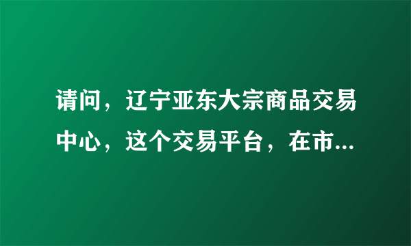 请问，辽宁亚东大宗商品交易中心，这个交易平台，在市场上一般返手续费返多少？