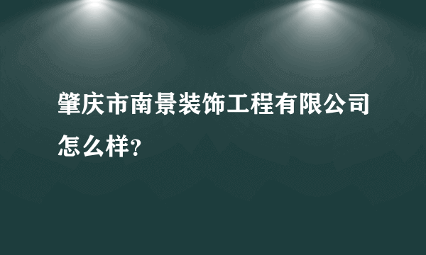 肇庆市南景装饰工程有限公司怎么样？