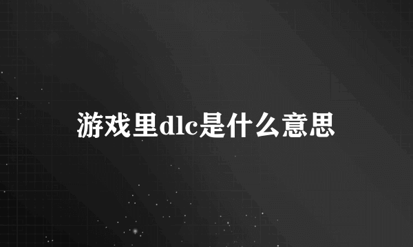 游戏里dlc是什么意思