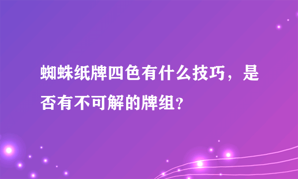 蜘蛛纸牌四色有什么技巧，是否有不可解的牌组？