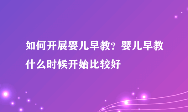 如何开展婴儿早教？婴儿早教什么时候开始比较好