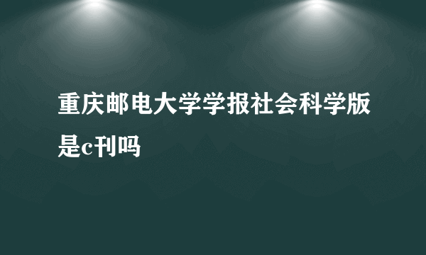 重庆邮电大学学报社会科学版是c刊吗