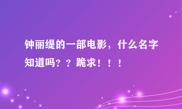 钟丽缇的一部电影，什么名字知道吗？？跪求！！！