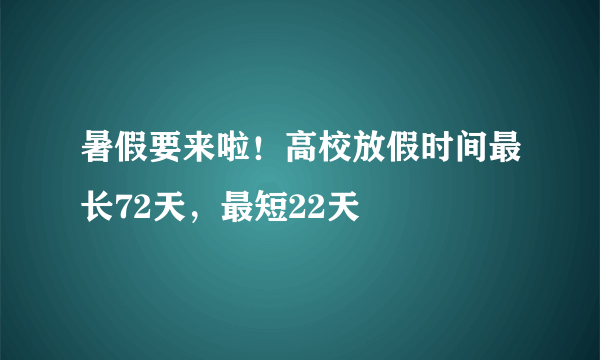 暑假要来啦！高校放假时间最长72天，最短22天