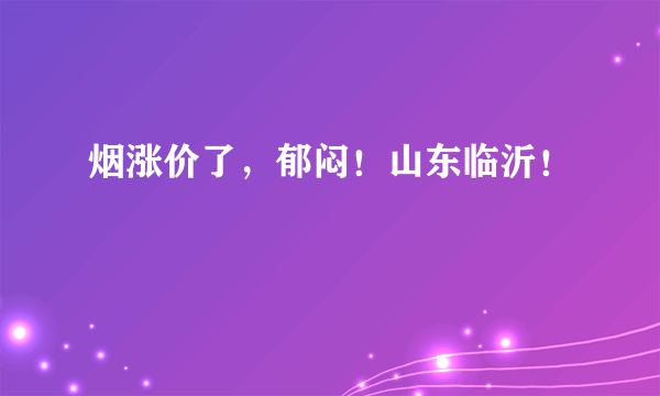 烟涨价了，郁闷！山东临沂！