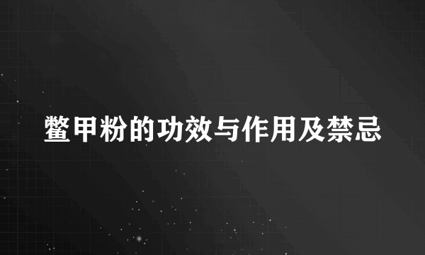 鳖甲粉的功效与作用及禁忌