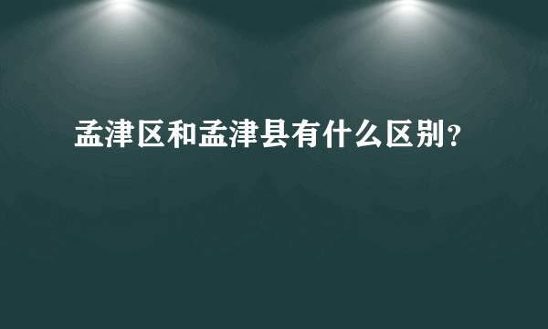 孟津区和孟津县有什么区别？