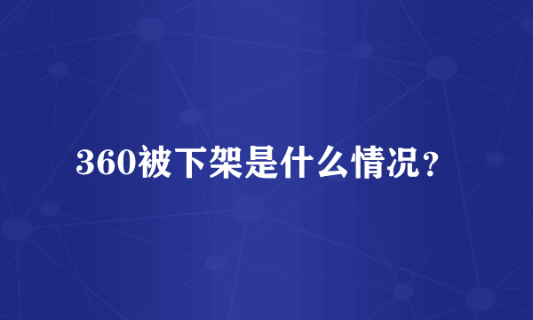 360被下架是什么情况？