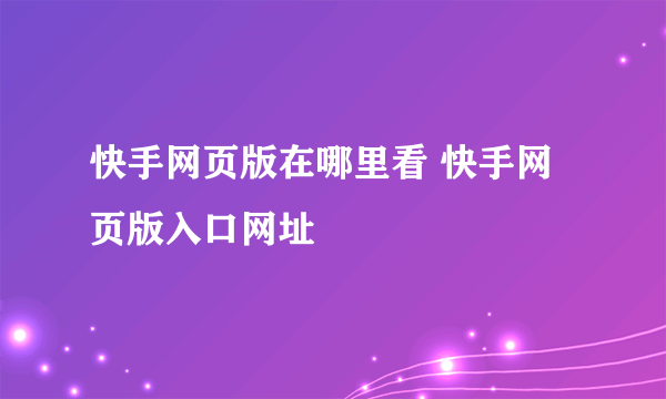 快手网页版在哪里看 快手网页版入口网址