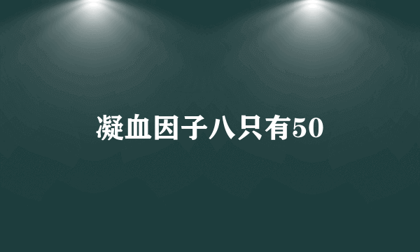 凝血因子八只有50