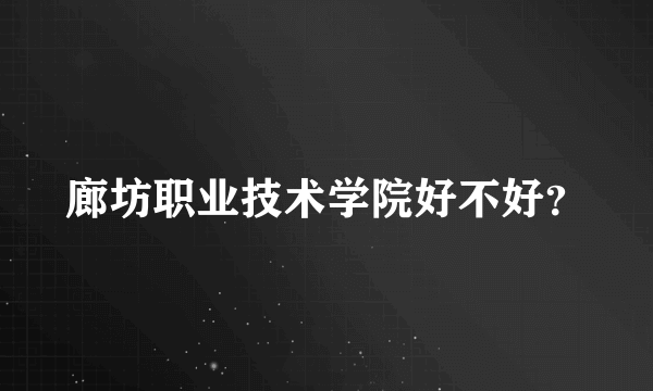 廊坊职业技术学院好不好？