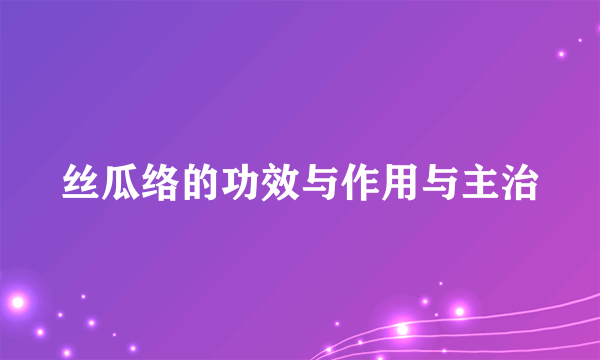 丝瓜络的功效与作用与主治