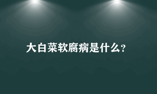 大白菜软腐病是什么？