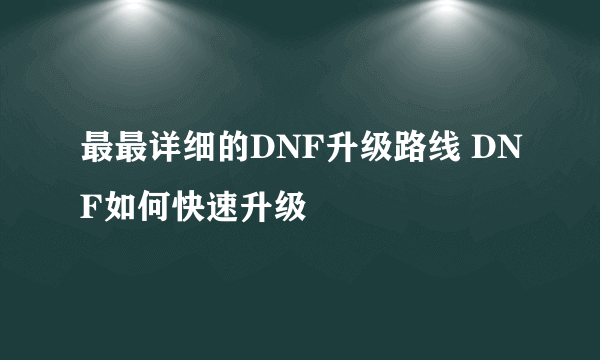 最最详细的DNF升级路线 DNF如何快速升级