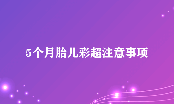 5个月胎儿彩超注意事项