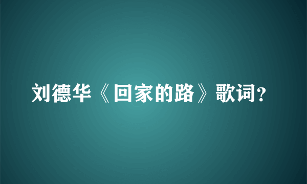 刘德华《回家的路》歌词？