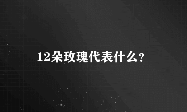 12朵玫瑰代表什么？