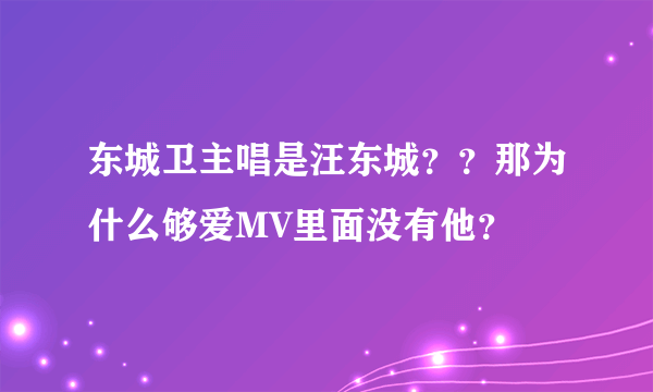 东城卫主唱是汪东城？？那为什么够爱MV里面没有他？