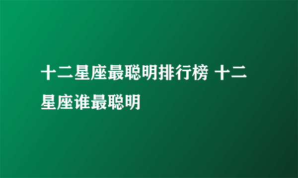 十二星座最聪明排行榜 十二星座谁最聪明