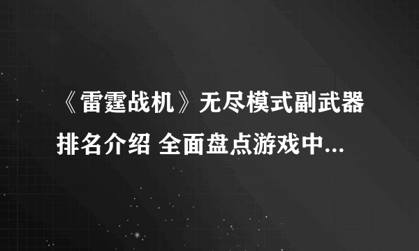 《雷霆战机》无尽模式副武器排名介绍 全面盘点游戏中副武器的强弱排行 助你在战斗中获取胜利