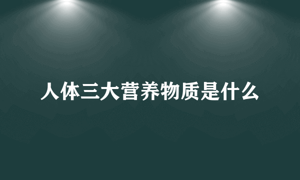 人体三大营养物质是什么