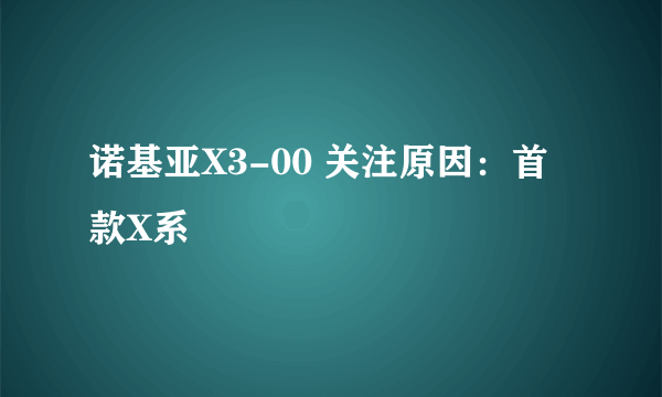 诺基亚X3-00 关注原因：首款X系