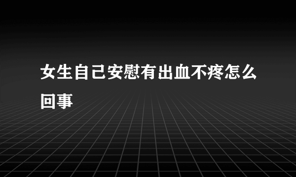 女生自己安慰有出血不疼怎么回事