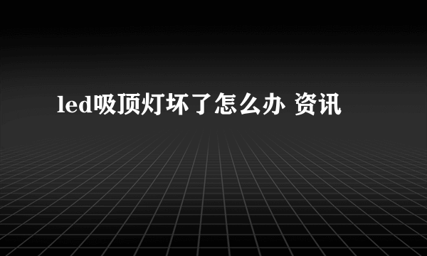 led吸顶灯坏了怎么办 资讯