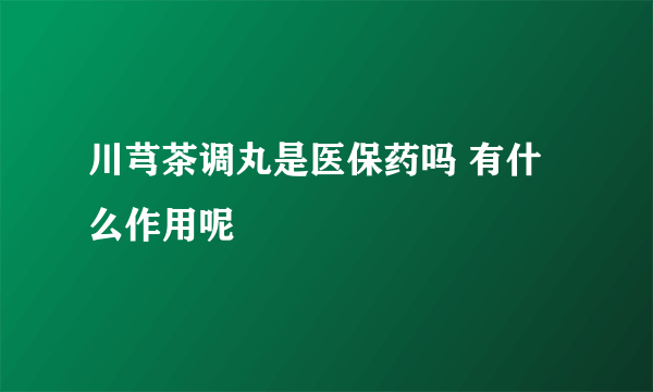 川芎茶调丸是医保药吗 有什么作用呢