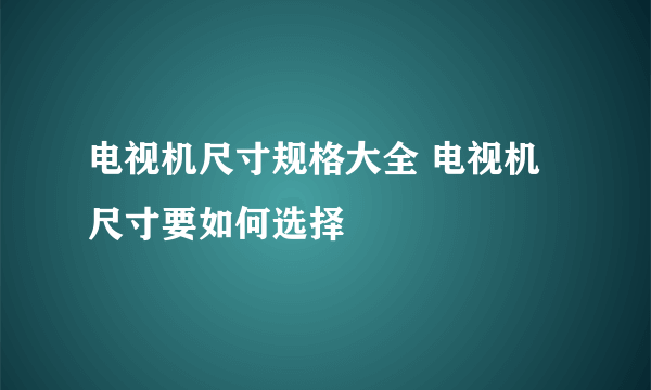 电视机尺寸规格大全 电视机尺寸要如何选择