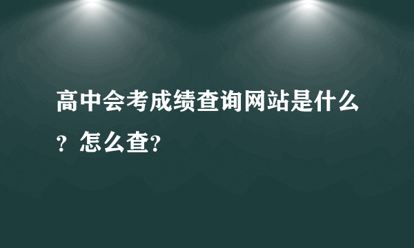 高中会考成绩查询网站是什么？怎么查？