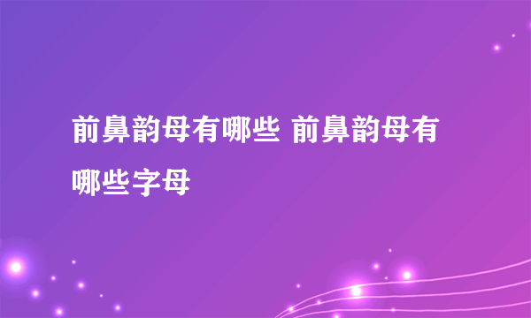 前鼻韵母有哪些 前鼻韵母有哪些字母