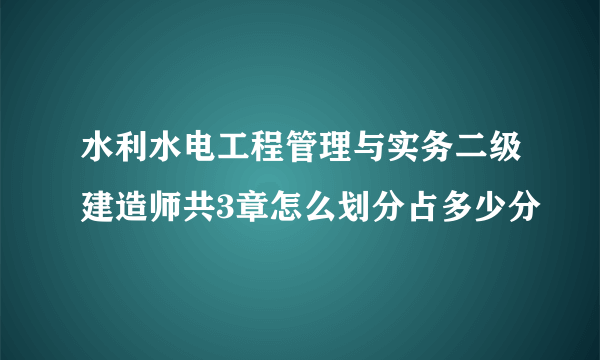 水利水电工程管理与实务二级建造师共3章怎么划分占多少分