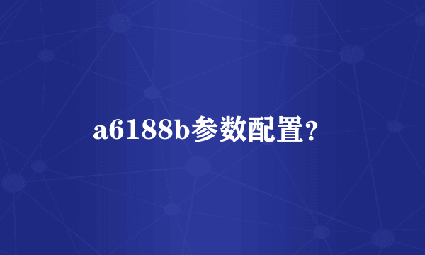 a6188b参数配置？