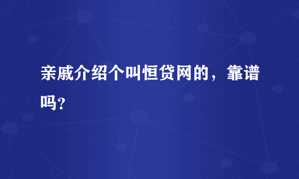 亲戚介绍个叫恒贷网的，靠谱吗？