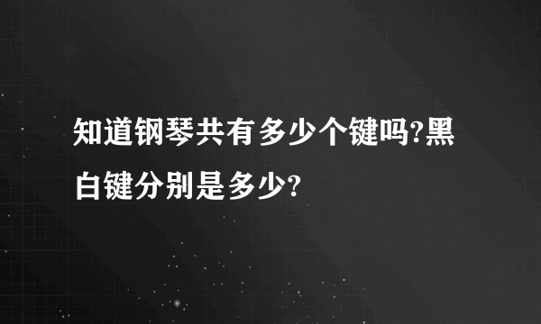 知道钢琴共有多少个键吗?黑白键分别是多少?