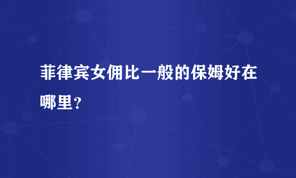 菲律宾女佣比一般的保姆好在哪里？