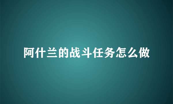 阿什兰的战斗任务怎么做