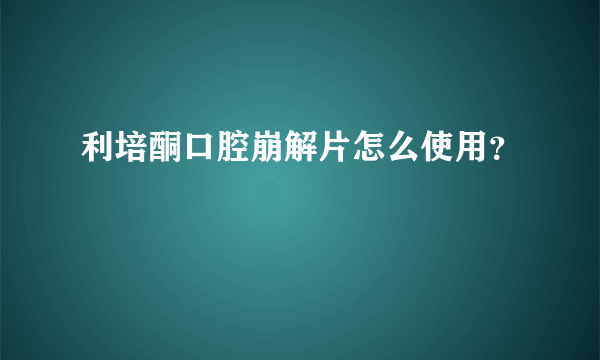 利培酮口腔崩解片怎么使用？